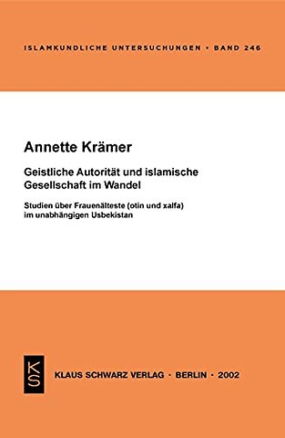 Geistliche Autorität und islamische Gesellschaft – Studien über Frauenälteste (otin und xalfa) im unabhängigen Usbekistan
