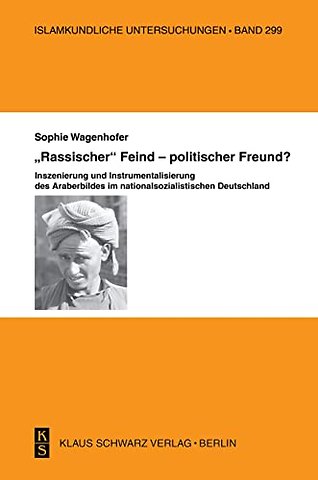 "Rassischer" Feind – politischer Freund? – Inszenierung und Instrumentalisierung des Araberbildes im nationalsozialistischen Deutschlan