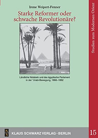 Starke Reformer oder schwache Revolutionäre? – Ländliche Notabeln und das ägyptische Parlament in der `Urabi–Bewegung, 1866–1882