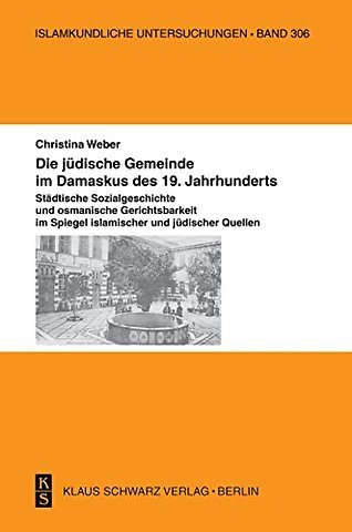 Die jüdische Gemeinde im Damaskus des 19. Jahrhu – Städtische Sozialgeschichte und osmanische Gerichtsbarkeit im Spiegel islamischer und jüdisch