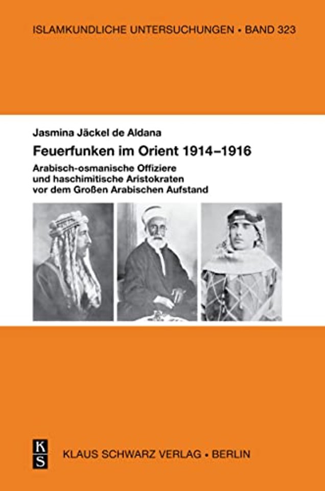 Feuerfunken im Orient 1914–1916. – Arabisch–osmanische Offiziere und haschimitische Aristokraten im Groβen Arabischen Aufstand während