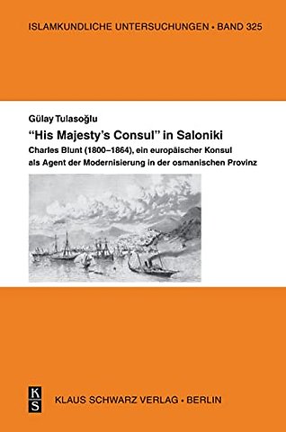 "His Majesty`s Consul" in Saloniki. – Charles Blunt (1800–1864), ein europäischer Konsul als Agent der Modernisierung in der osmanischen Provin