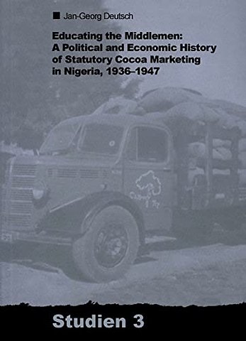 Educating the Middlemen – A Political and Economic History of Statutory Cocoa Marketing in Nigeria, 1936–1947