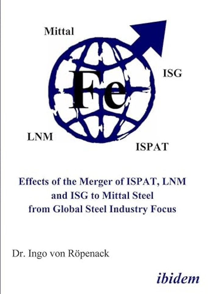 Effects of the Merger of ISPAT, LNM and ISG to Mittal Steel from Global Steel Industry Focus
