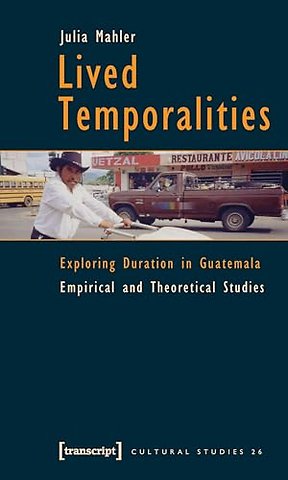 Lived Temporalities – Exploring Duration in Guatemala. Empirical and Theoretical Studies