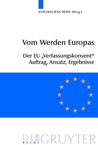 Vom Werden Europas – Der Europäische Verfassungsvertrag: Konventsarbeit, politische Konsensbildung, materielles Ergebnis
