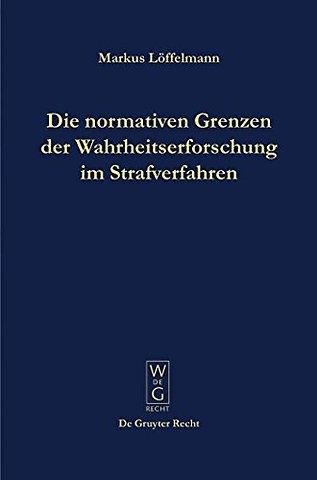 Die normativen Grenzen der Wahrheitserforschung – Ideen zu einer Kritik der Funktionsfähigkeit der Strafrechtspflege