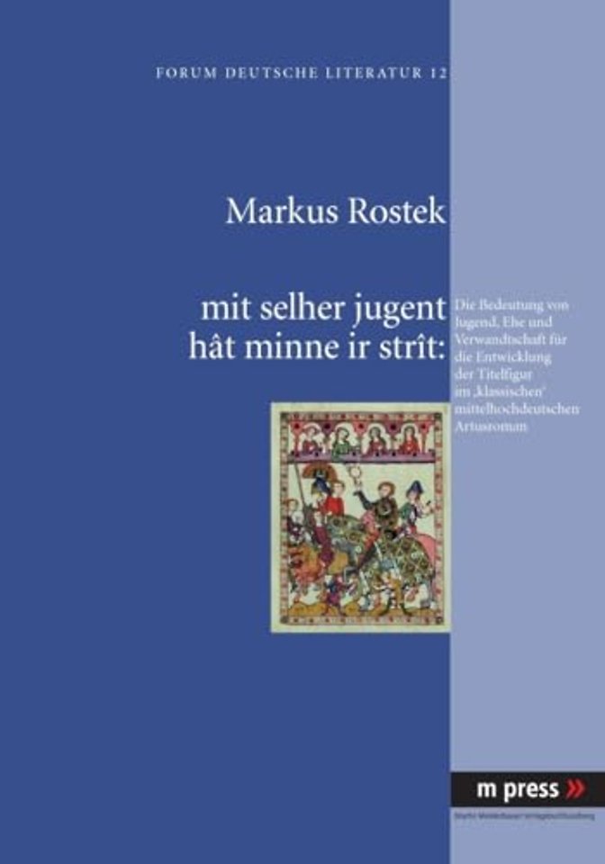 Mit Selher Jugent Hat Minne IR Strat: Die Bedeutung Von Jugend, Ehe Und Verwandtschaft Fuer Die Entwicklung Der Titelfigur Im 'Klassischen' Mittelhochdeutschen Artusroman