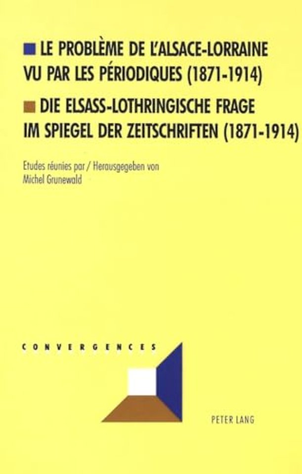 Le probleme de l'Alsace-Lorraine vu par les periodiques (1871-1914)- Die elsass-lothringische Frage im Spiegel der Zeitschriften (1871-1914)