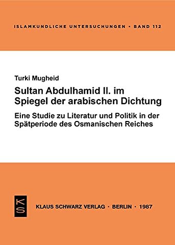 Sultan Abdülhamid II. im Spiegel der arabischen – Eine Studie zu Literatur u. Politik in d. Spätperiode d. Osman. Reiches
