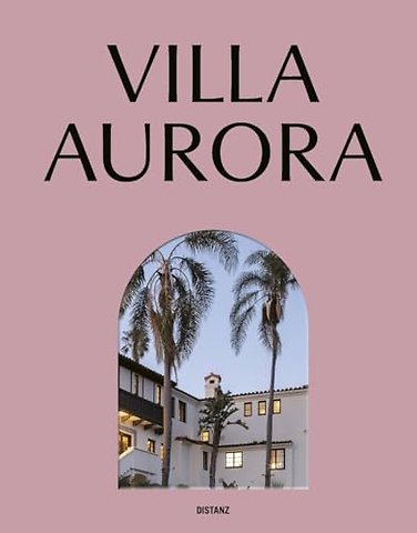 Villa Aurora. Exile, Art, and Freedom in Los Angeles