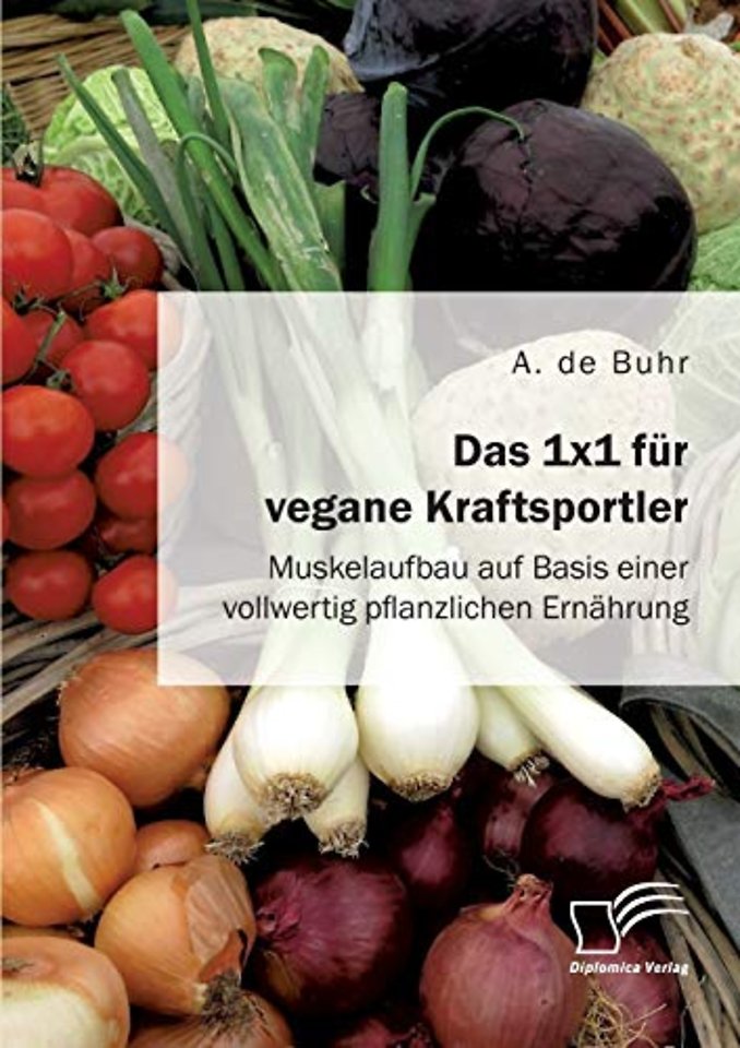 Das 1x1 fur vegane Kraftsportler. Muskelaufbau auf Basis einer vollwertig pflanzlichen Ernahrung