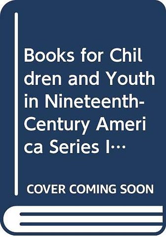 Books for Children and Youth in Nineteenth-Century America Series I