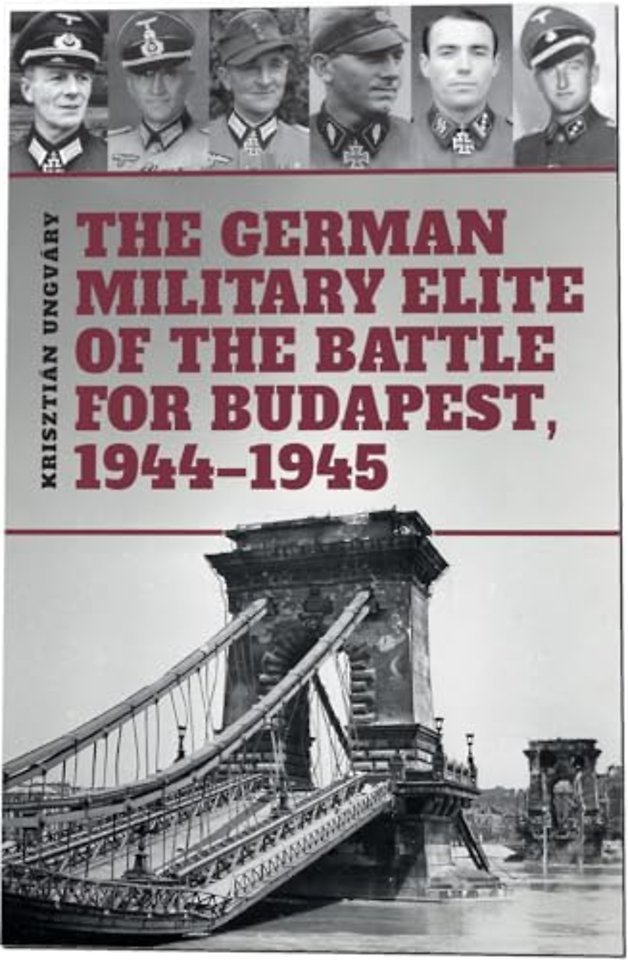 The German Military Elite of the Battle for Budapest, 1944-1945