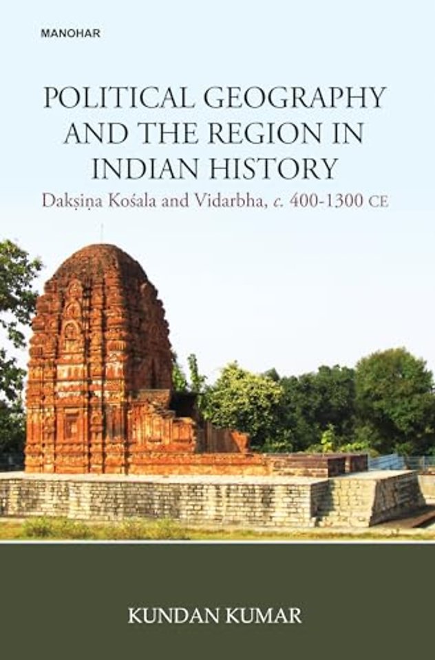 Political Geography and the Region in India Hist – Daksina Kosala and Vidarbha C. 400–1300 CE