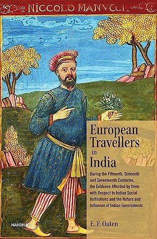 European Travellers in India – During the Fifteenth, Sixteenth and Seventeenth Centuries, the Evidence Afforded by Thm with Respect to India
