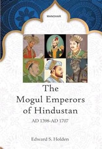 The Mogul Emperors of Hindustan – AD 1398–AD 1707