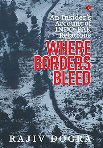 Where Borders Bleed an Insider's Account of Indo-Pak Relations