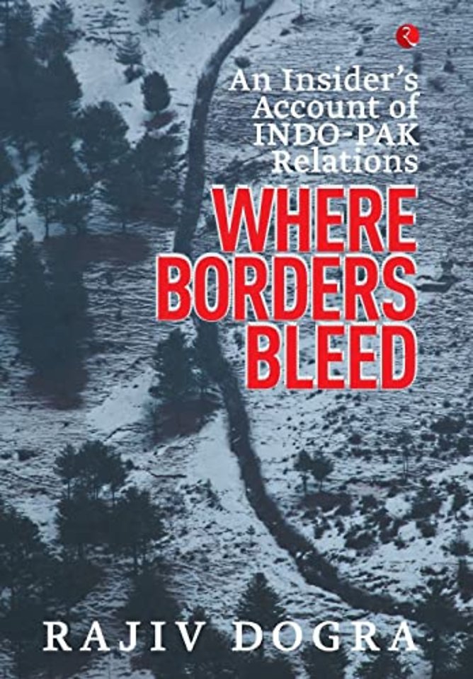 Where Borders Bleed an Insider's Account of Indo-Pak Relations
