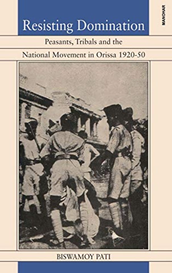 Resisting Domination – Peasants Tribals and the National Movement in Orissa 1920–50