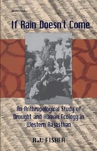 If Rain Doesn`t Come – An Anthropological Study of Drought and Human Ecology in Western Rajasthan