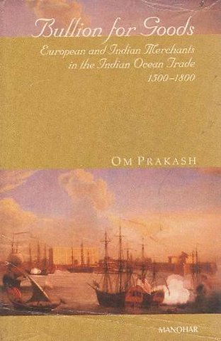 Bullion for Goods – European and Indian Merchants in the Indian Ocean Trade 1500–1800