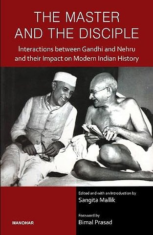 The Master and the Disciple – Interactions Beteen Gandhi and Nehru and Their Impact on Modern Indian History