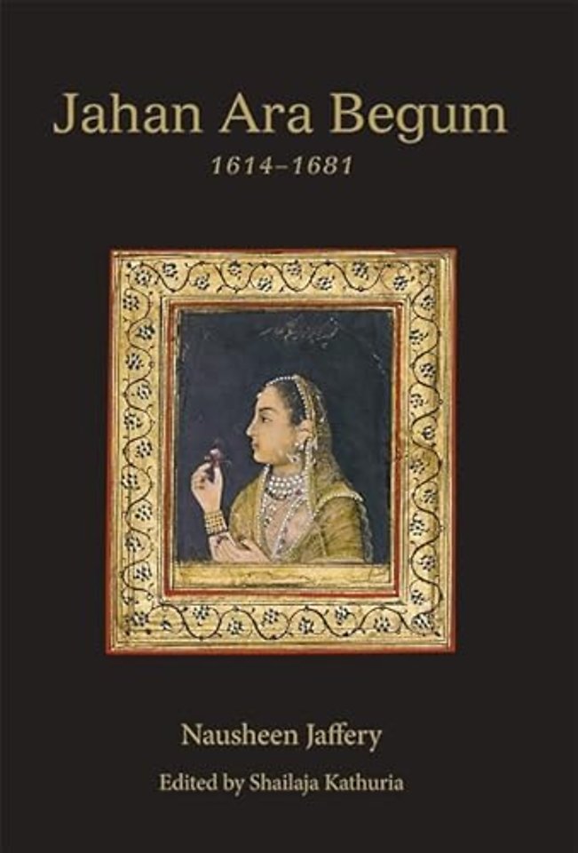 Jahan Ara Begum 1614–1681 – A Biographical Study