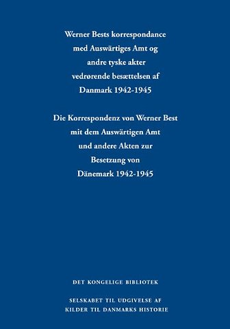 Werner Bests korrespondance med Auswartiges Amt og andre tyske akter vedrørende besættelsen af Danmark 1942-1945 / Die