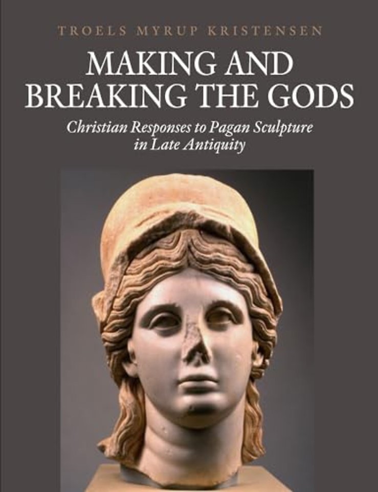 Making and Breaking the Gods – Christian Responses to Pagan Sculpture in Late Antiquity