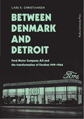 Between Denmark and Detroit – Ford Motor Company a/S and the Transformation of Fordism 1919–1966