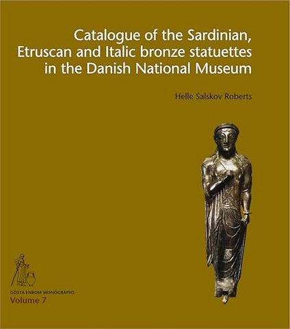 Catalogue of the Sardinian, Etruscan and Italic Bronze Statuettes in the Danish National Museum