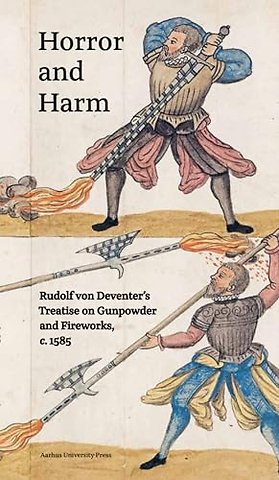 Horror and Harm – Rudolf Von Deventer`s Treatise on Gunpowder and Fireworks, C. 1585