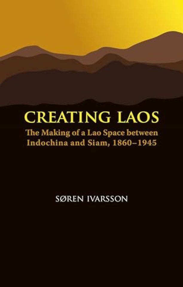 Creating Laos – The Making of a Lao Space Between Indochina and Siam, 1860–1946