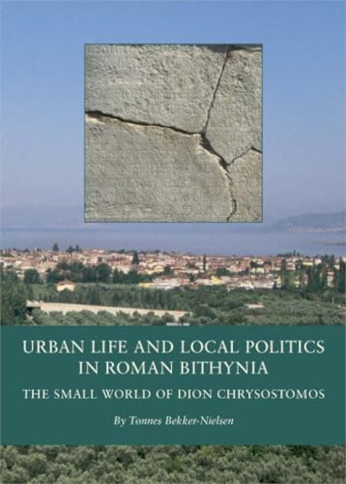 Urban Life and Local Politics in Roman Bithynia – The Small World of Dion Chrysostomos