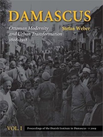 Damascus – Ottoman Modernity and Urban Transformation (1808–1918), Vol. 1 & 2