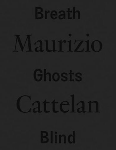Maurizio Cattelan: Breath Ghosts Blind