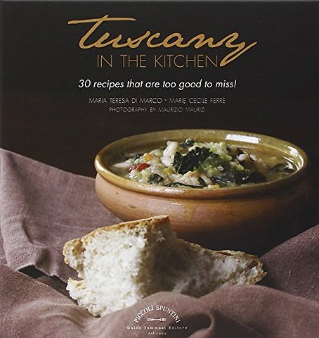 Tuscany in the Kitchen: 30 Recipes That Are Too Good To Miss!