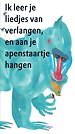Ik leer je liedjes van verlangen en aan je apenstaartje hangen