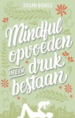 Mindful opvoeden in een druk bestaan Mindful opvoeden in een druk bestaan