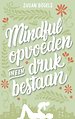 Mindful opvoeden in een druk bestaan Mindful opvoeden in een druk bestaan