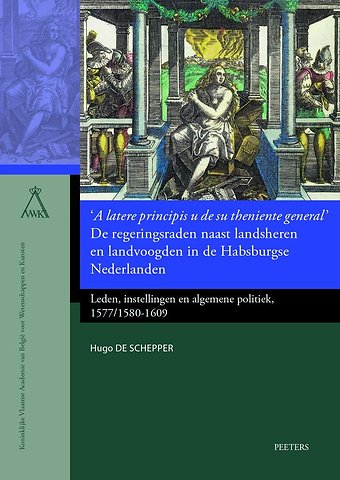 'A latere principis u de su theniente general'. De regeringsraden naast landsheren en landvoogden in de Habsburgse Nederlanden