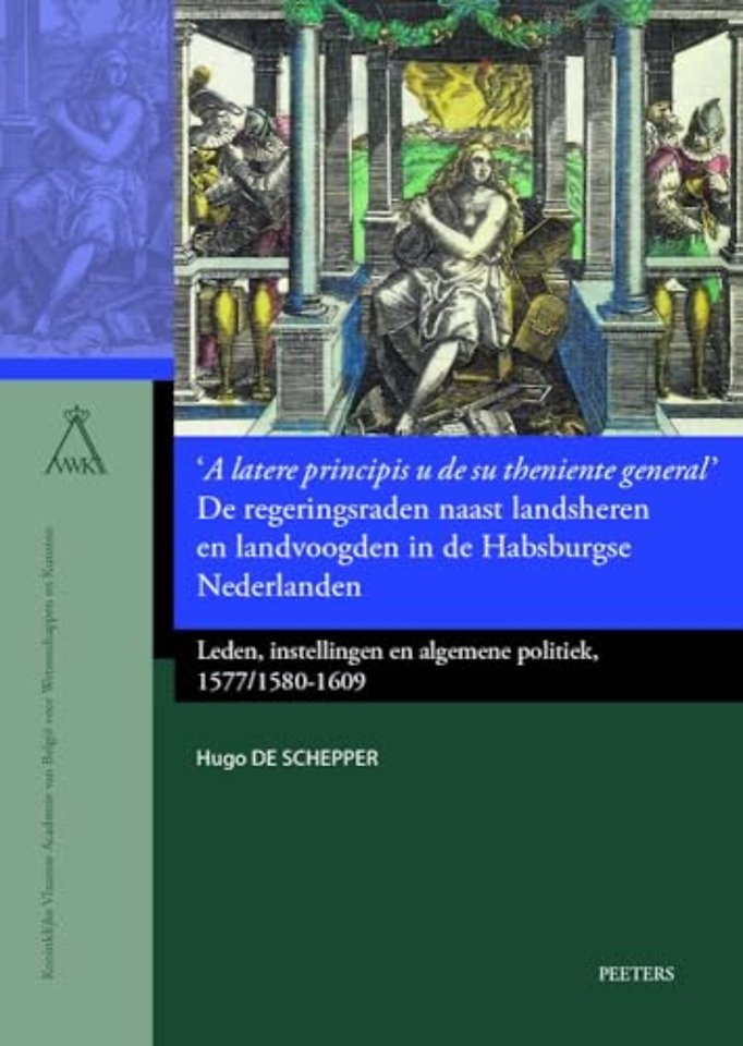 'A latere principis u de su theniente general'. De regeringsraden naast landsheren en landvoogden in de Habsburgse Nederlanden
