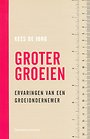 Groter groeien - ervaringen van een groeiondernemer Groter groeien - ervaringen van een groeiondernemer