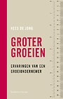 Groter groeien - ervaringen van een groeiondernemer Groter groeien - ervaringen van een groeiondernemer
