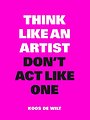 Think like an artist, don't act like one Think like an artist, don't act like one