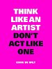Think like an artist, don't act like one