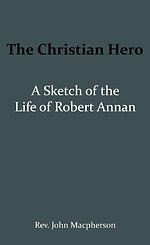 The Christian Hero: A Sketch of the Life of Robert Annan