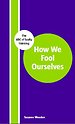 How We Fool Ourselves How We Fool Ourselves