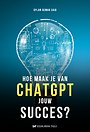 Hoe maak je van ChatGPT jouw succes? Hoe maak je van ChatGPT jouw succes?